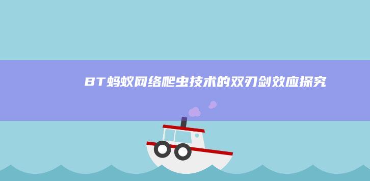 BT蚂蚁：网络爬虫技术的双刃剑效应探究