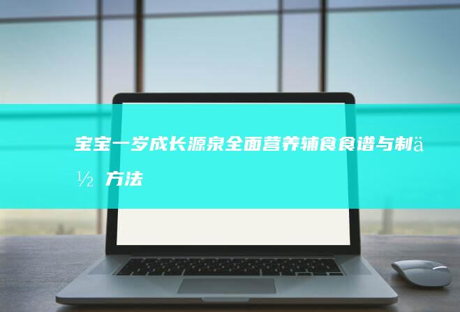 宝宝一岁成长源泉：全面营养辅食食谱与制作方法大全